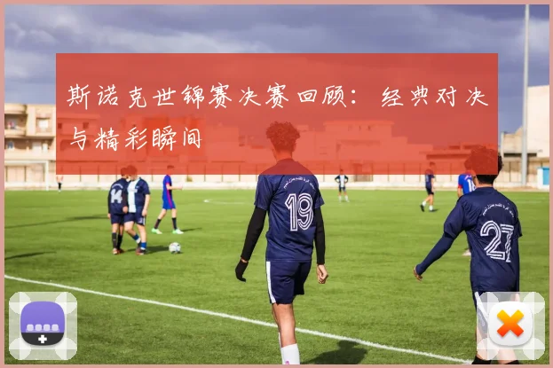 斯诺克世锦赛决赛回顾：经典对决与精彩瞬间