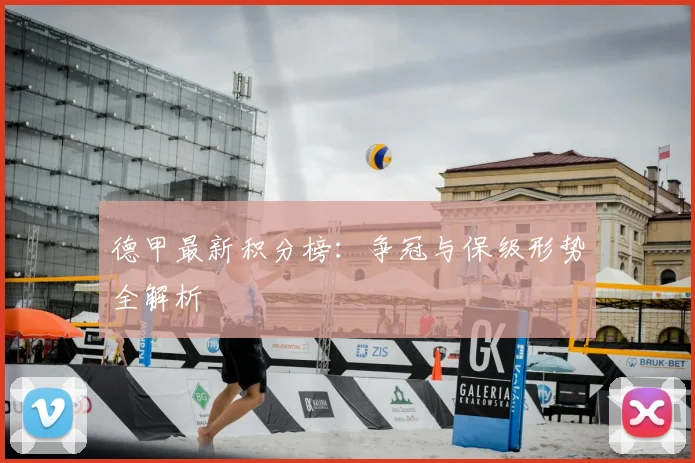 德甲最新积分榜:争冠与保级形势全解析