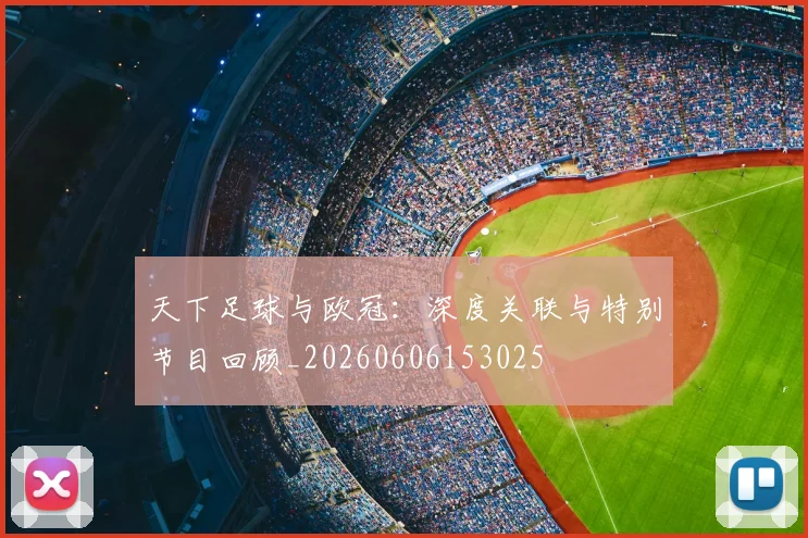 天下足球与欧冠:深度关联与特别节目回顾_20260606153025