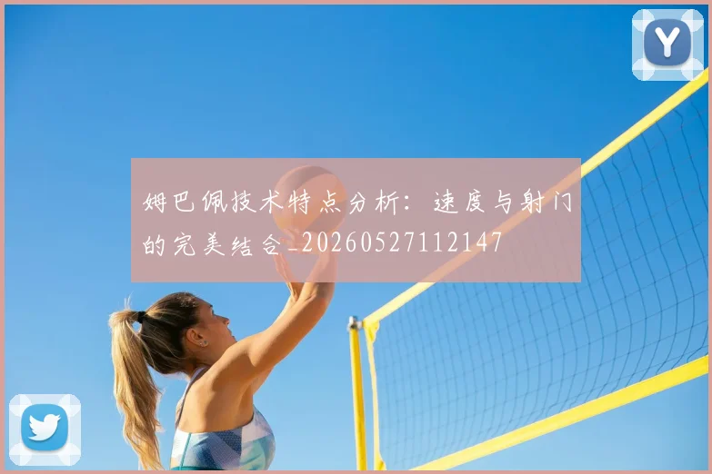姆巴佩技术特点分析：速度与射门的完美结合_20260527112147