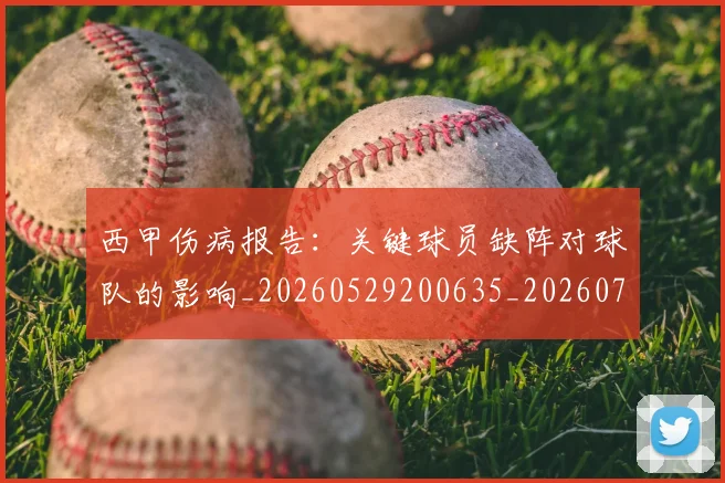 西甲伤病报告：关键球员缺阵对球队的影响_20260529200635_20260703181838
