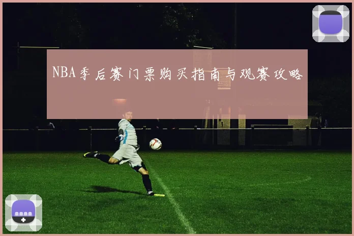 NBA季后赛门票购买指南与观赛攻略
