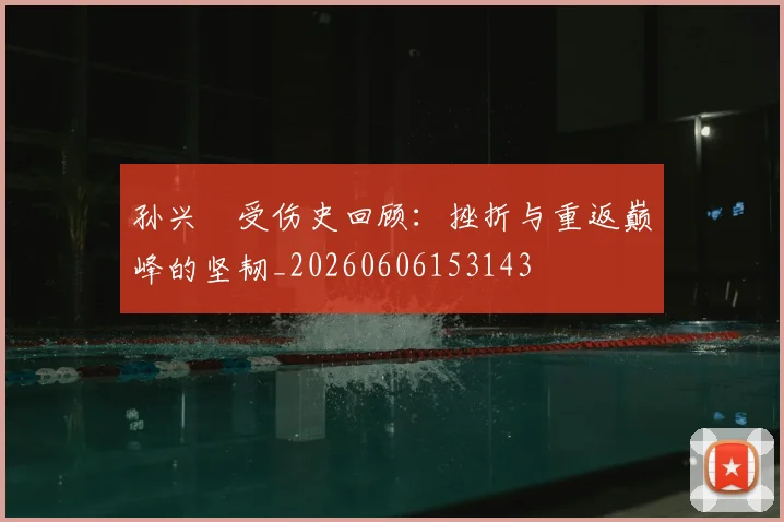 孙兴慜受伤史回顾：挫折与重返巅峰的坚韧_20260606153143