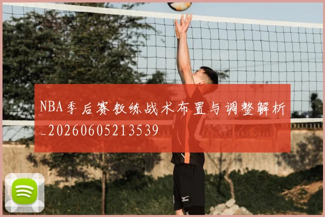 NBA季后赛教练战术布置与调整解析_20260605213539