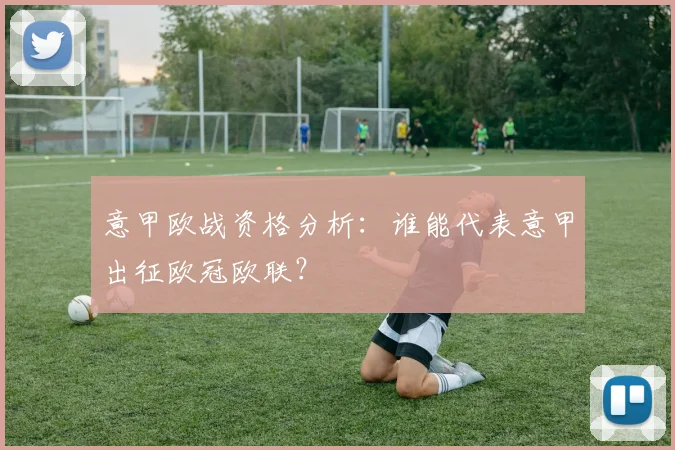 意甲欧战资格分析：谁能代表意甲出征欧冠欧联？