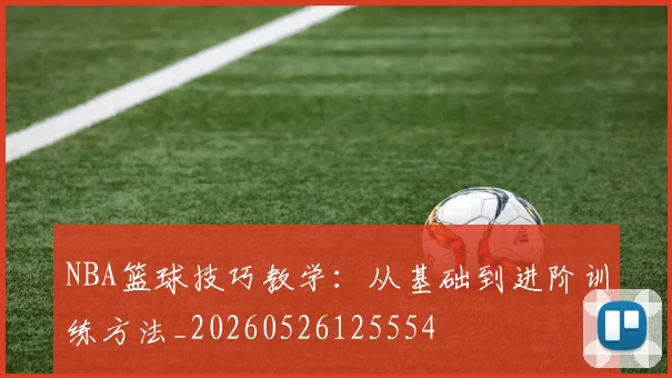 NBA篮球技巧教学:从基础到进阶训练方法_20260526125554