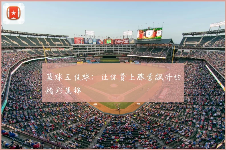篮球五佳球：让你肾上腺素飙升的精彩集锦