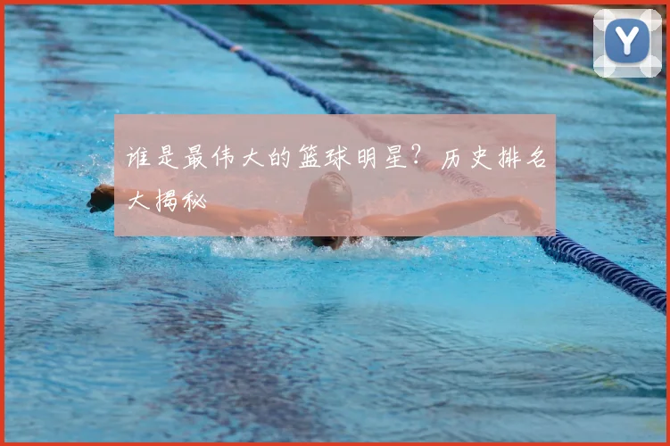 谁是最伟大的篮球明星?历史排名大揭秘