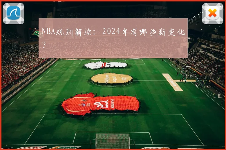 NBA规则解读：2024年有哪些新变化？
