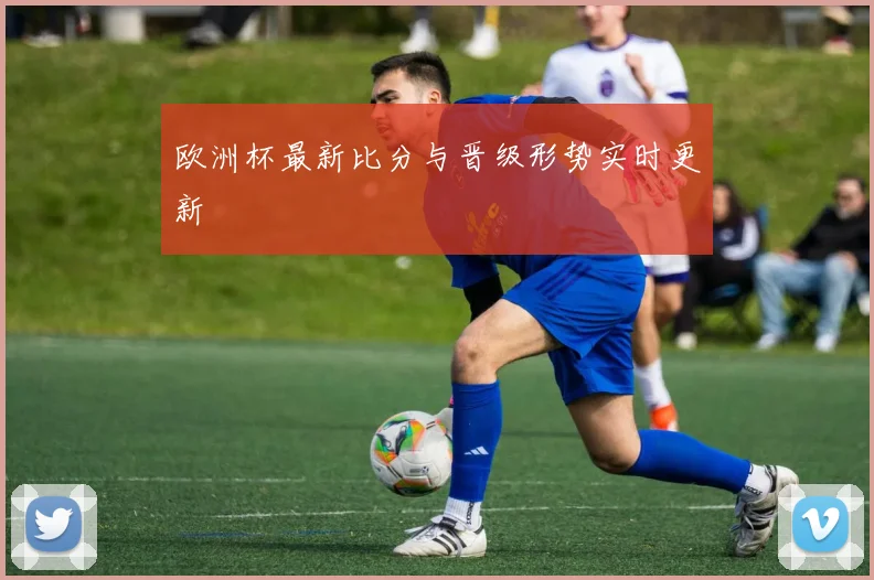 欧洲杯最新比分与晋级形势实时更新