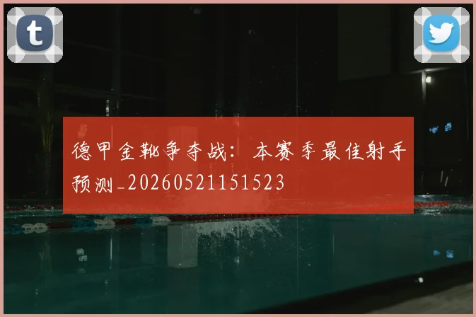 德甲金靴争夺战：本赛季最佳射手预测_20260521151523