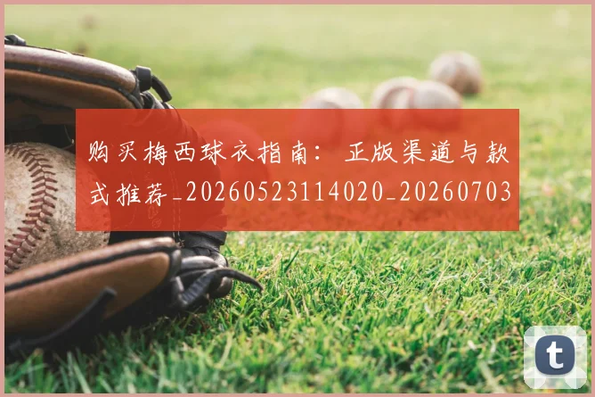 购买梅西球衣指南:正版渠道与款式推荐_20260523114020_20260703182008