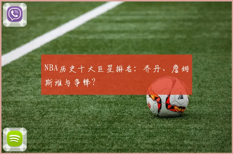 NBA历史十大巨星排名：乔丹、詹姆斯谁与争锋？