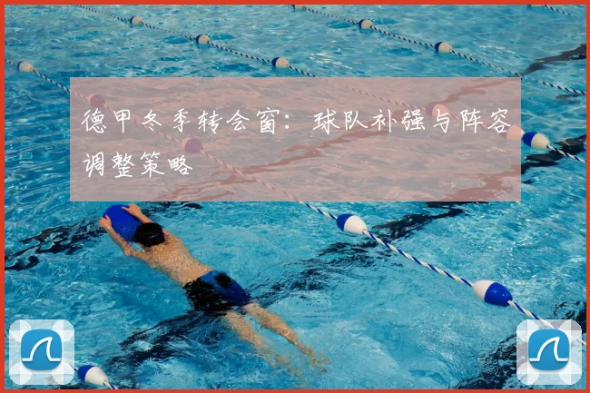 德甲冬季转会窗：球队补强与阵容调整策略