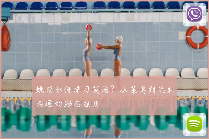 姚明如何学习英语？从菜鸟到流利沟通的励志经历