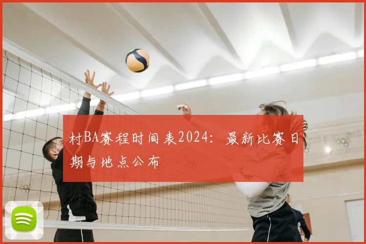 村BA赛程时间表2024：最新比赛日期与地点公布