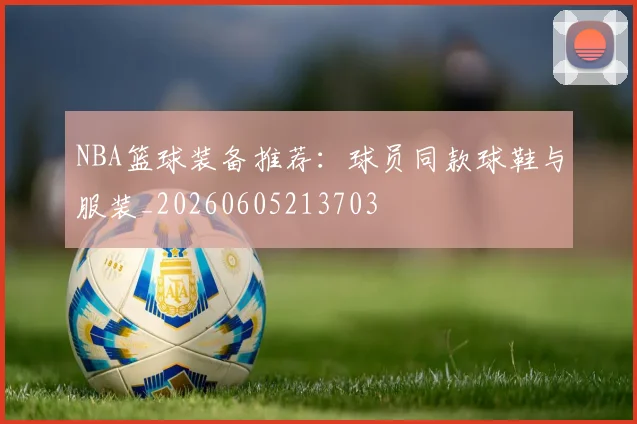 NBA篮球装备推荐：球员同款球鞋与服装_20260605213703