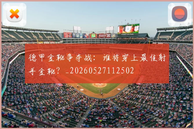 德甲金靴争夺战：谁将穿上最佳射手金靴？_20260527112502