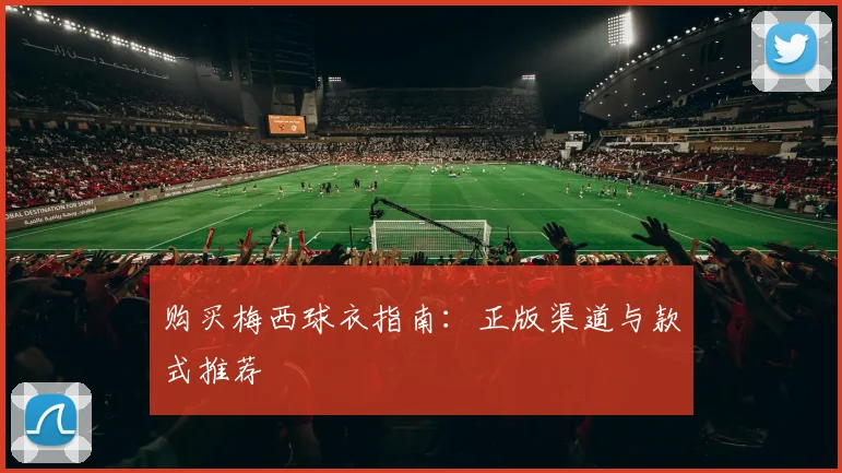 购买梅西球衣指南：正版渠道与款式推荐
