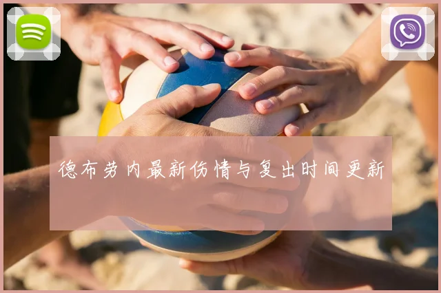 德布劳内最新伤情与复出时间更新