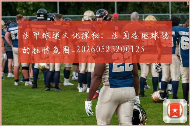 法甲球迷文化探秘：法国各地球场的独特氛围_20260523200125
