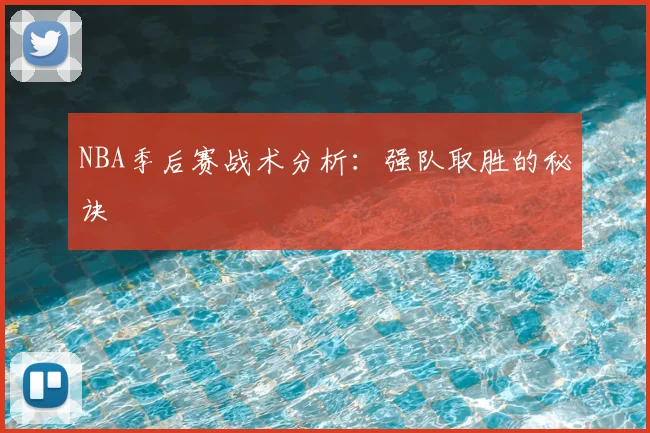 NBA季后赛战术分析：强队取胜的秘诀