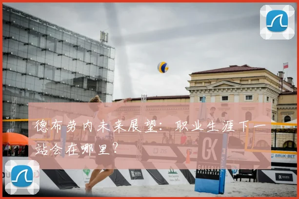 德布劳内未来展望：职业生涯下一站会在哪里？