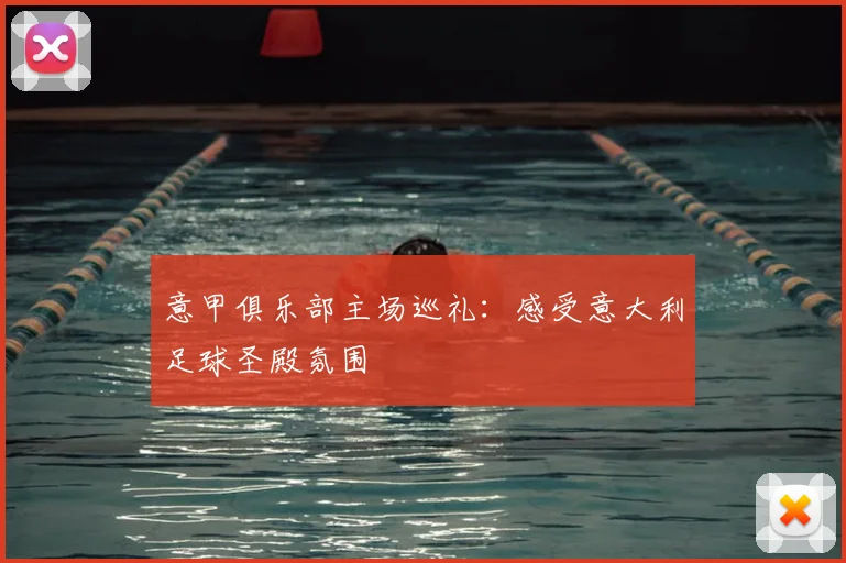 意甲俱乐部主场巡礼：感受意大利足球圣殿氛围