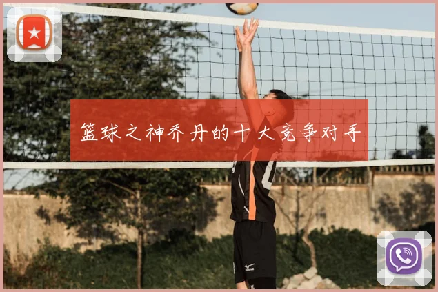 篮球之神乔丹的十大竞争对手
