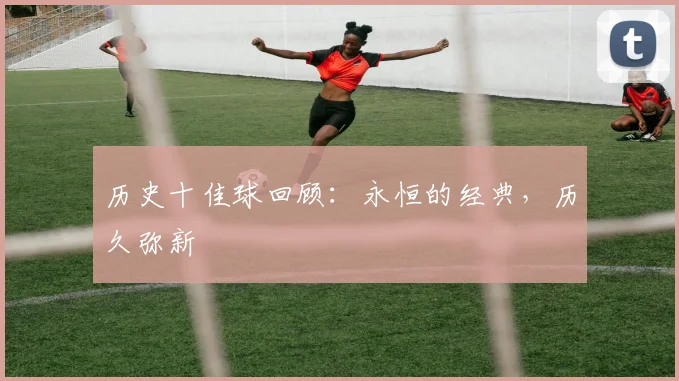 历史十佳球回顾:永恒的经典,历久弥新