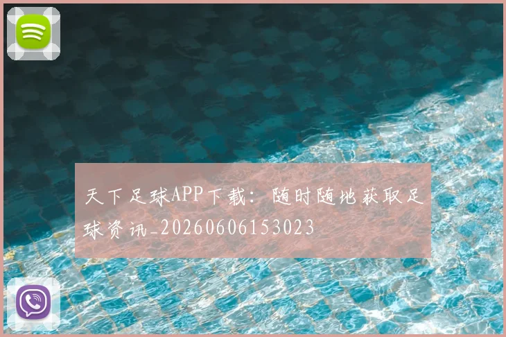 天下足球APP下载：随时随地获取足球资讯_20260606153023