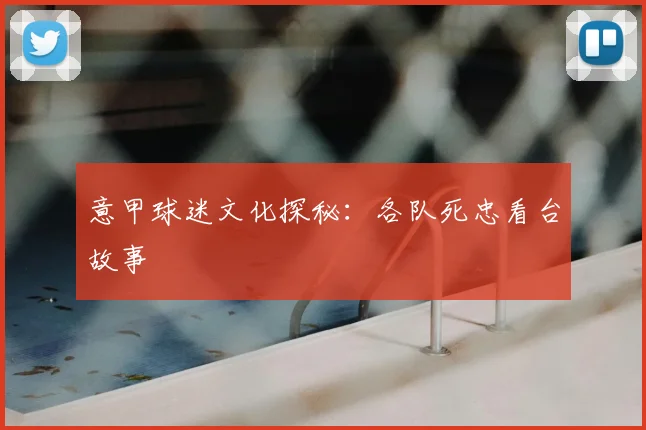 意甲球迷文化探秘：各队死忠看台故事