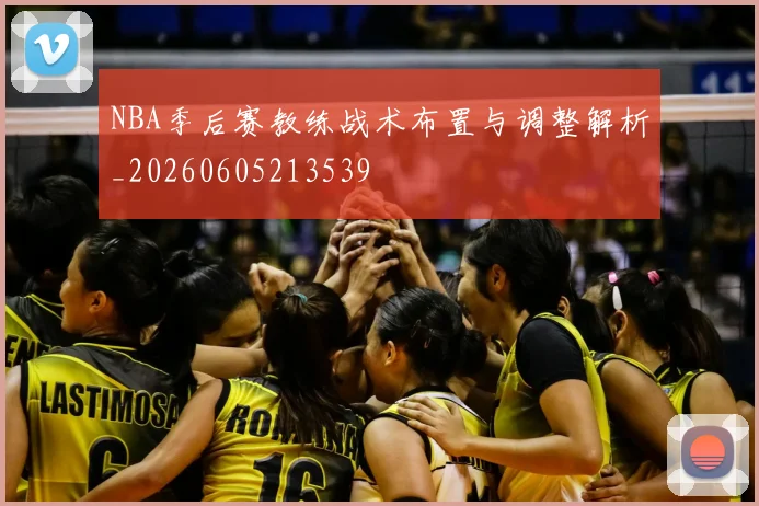 NBA季后赛教练战术布置与调整解析_20260605213539