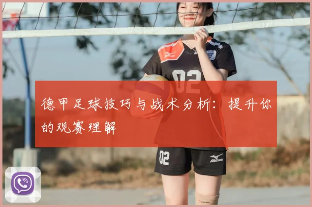 德甲足球技巧与战术分析：提升你的观赛理解