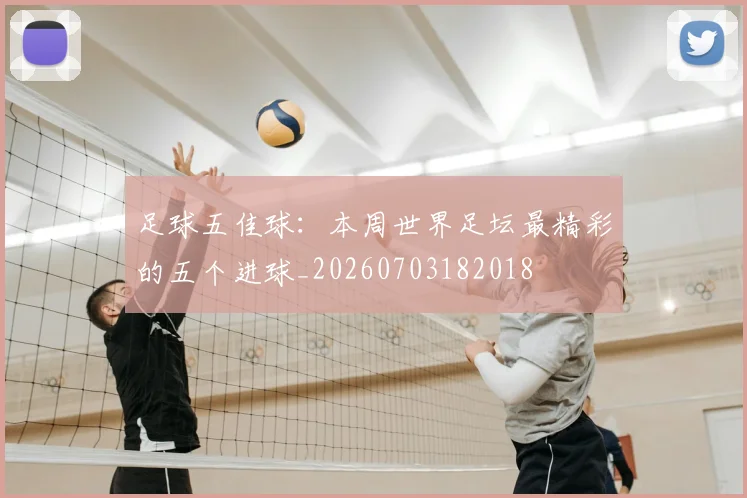 足球五佳球：本周世界足坛最精彩的五个进球_20260703182018