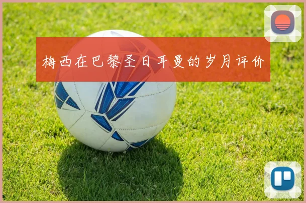 梅西在巴黎圣日耳曼的岁月评价