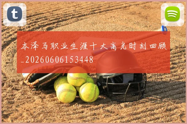 本泽马职业生涯十大高光时刻回顾_20260606153448