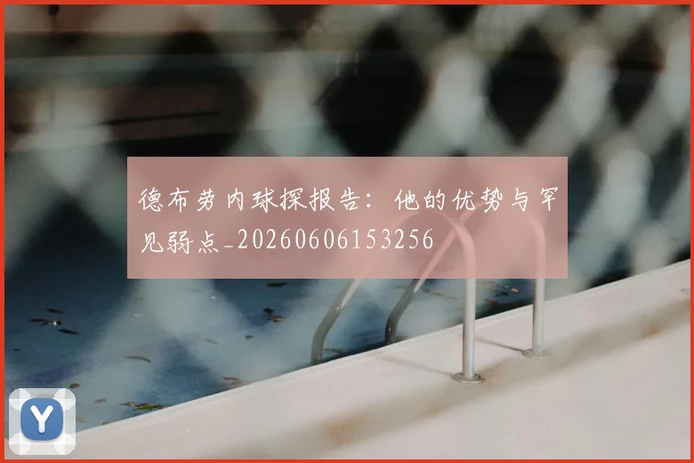 德布劳内球探报告:他的优势与罕见弱点_20260606153256