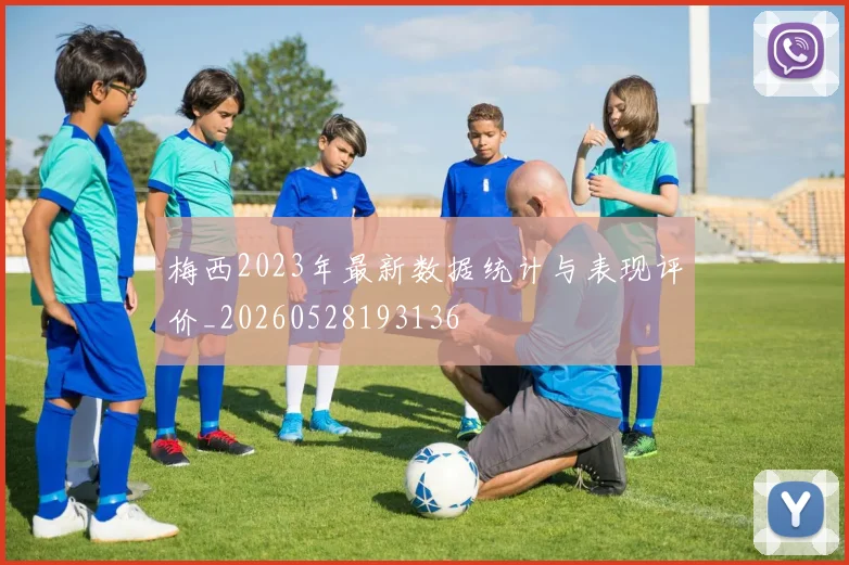 梅西2023年最新数据统计与表现评价_20260528193136