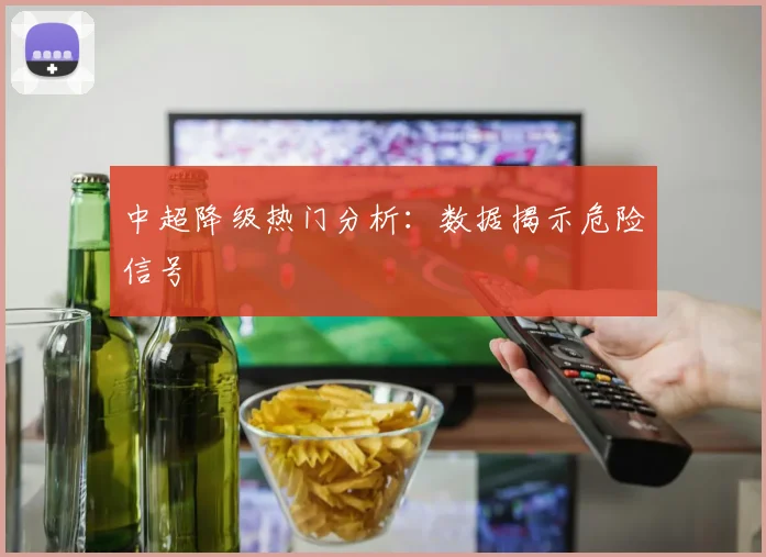中超降级热门分析：数据揭示危险信号