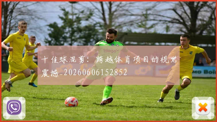 十佳球混剪：跨越体育项目的视觉震撼_20260606152852