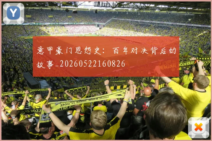 意甲豪门恩怨史：百年对决背后的故事_20260522160826