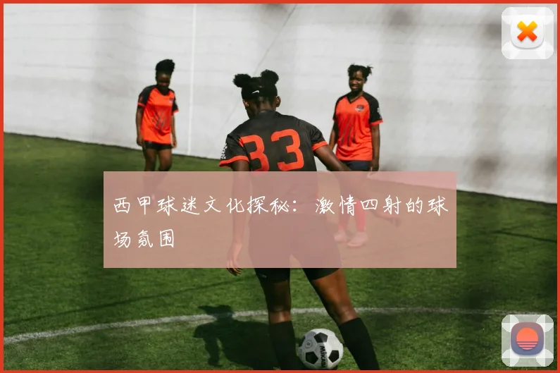 西甲球迷文化探秘：激情四射的球场氛围