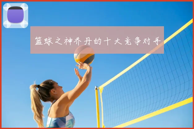 篮球之神乔丹的十大竞争对手