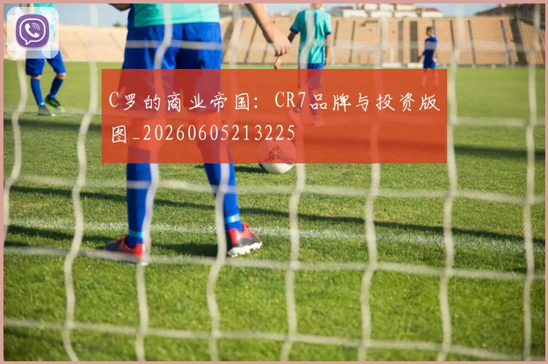 C罗的商业帝国:CR7品牌与投资版图_20260605213225