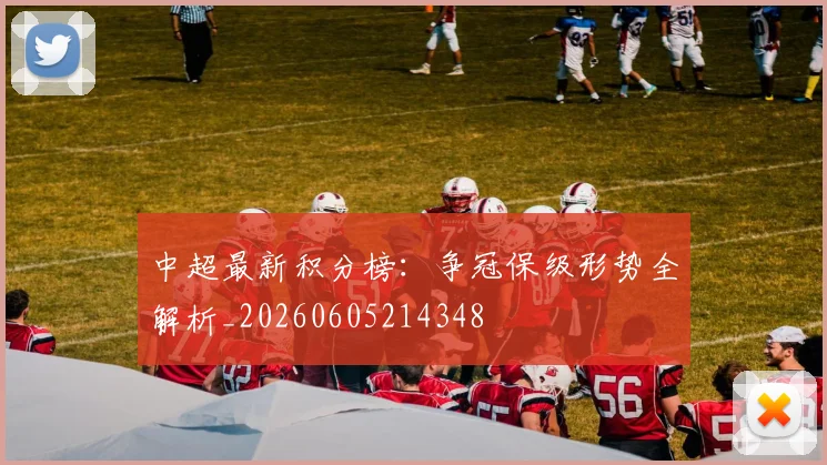 中超最新积分榜：争冠保级形势全解析_20260605214348
