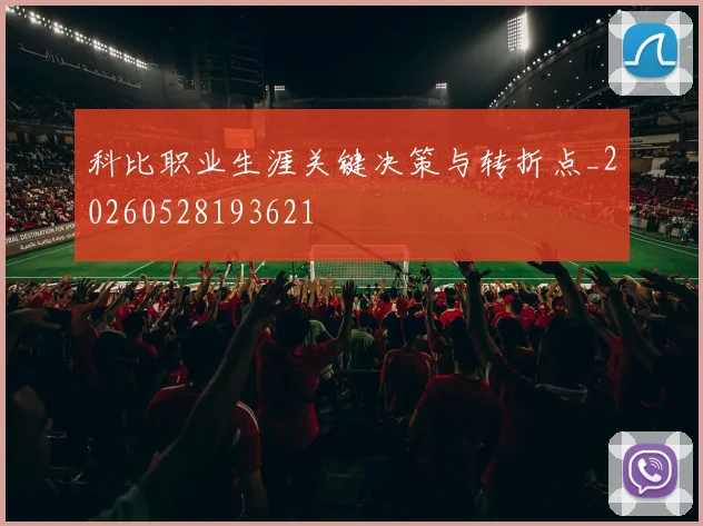 科比职业生涯关键决策与转折点_20260528193621
