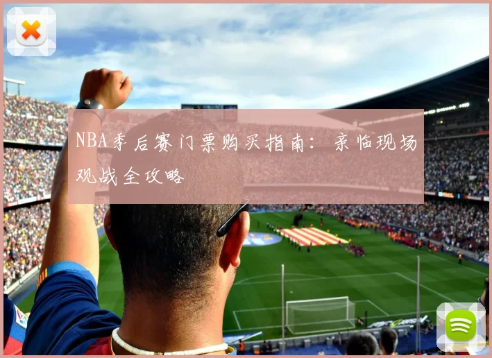 NBA季后赛门票购买指南：亲临现场观战全攻略