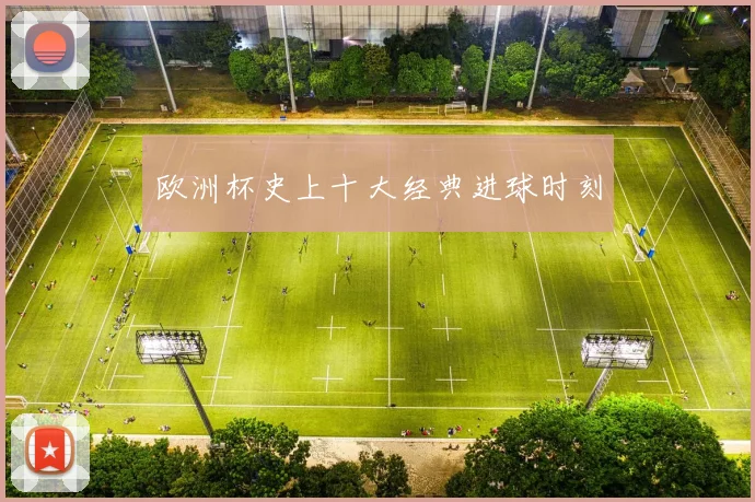 欧洲杯史上十大经典进球时刻